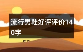 流行男鞋好評(píng)評(píng)價(jià)140字