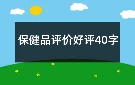 保健品評(píng)價(jià)好評(píng)40字