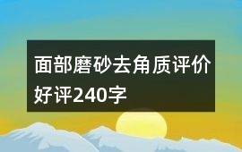 面部磨砂、去角質(zhì)評價(jià)好評240字