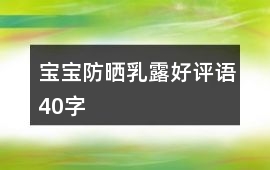 寶寶防曬乳、露好評(píng)語(yǔ)40字