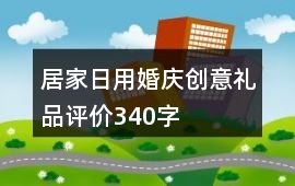 居家日用、婚慶、創(chuàng)意禮品評(píng)價(jià)340字