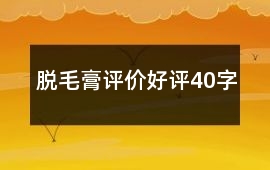 脫毛膏評(píng)價(jià)好評(píng)40字