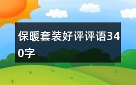 保暖套裝好評(píng)評(píng)語(yǔ)340字