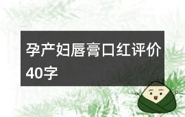 孕產(chǎn)婦唇膏、口紅評(píng)價(jià)40字