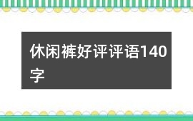 休閑褲好評(píng)評(píng)語(yǔ)140字