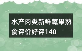 水產(chǎn)肉類、新鮮蔬果、熟食評(píng)價(jià)好評(píng)140字