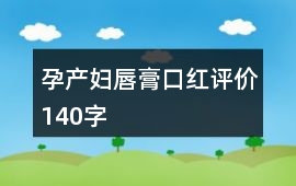 孕產(chǎn)婦唇膏、口紅評價(jià)140字