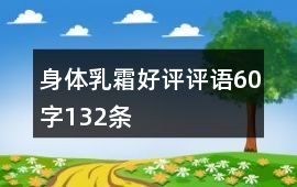 身體乳、霜好評(píng)評(píng)語60字132條