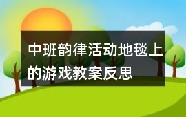 中班韻律活動(dòng)地毯上的游戲教案反思