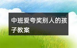 中班愛夸獎別人的孩子教案