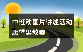 中班動(dòng)畫片講述活動(dòng)愿望果教案