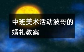 中班美術活動波哥的婚禮教案