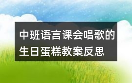 中班語(yǔ)言課會(huì)唱歌的生日蛋糕教案反思