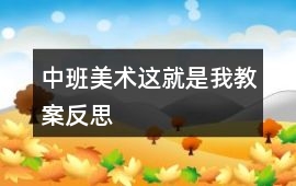 中班美術這就是我教案反思
