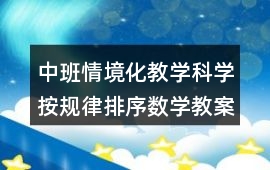 中班情境化教學科學按規(guī)律排序數(shù)學教案