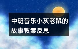 中班音樂小灰老鼠的故事教案反思
