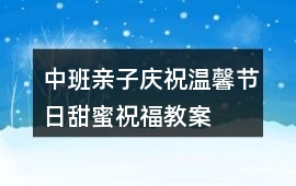 中班親子慶祝溫馨節(jié)日、甜蜜祝福教案