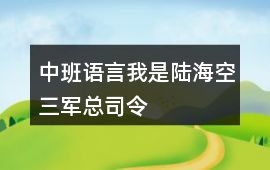 中班語(yǔ)言我是陸海空三軍總司令