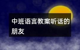 中班語(yǔ)言教案聽(tīng)話的朋友