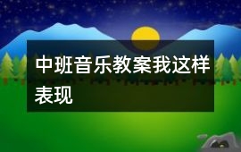中班音樂教案我這樣表現(xiàn)
