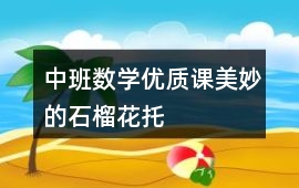 中班數(shù)學優(yōu)質課美妙的石榴花托