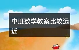 中班數(shù)學(xué)教案比較遠(yuǎn)近