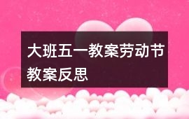 大班五一教案勞動(dòng)節(jié)教案反思