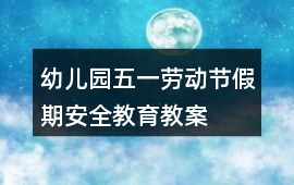 幼兒園五一勞動節假期安全教育教案