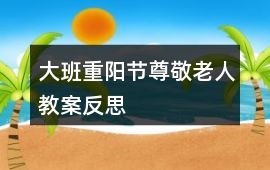 大班重陽節(jié)尊敬老人教案反思