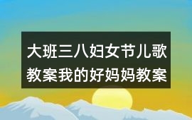 大班三八婦女節兒歌教案我的好媽媽教案反思