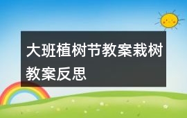 大班植樹節教案栽樹教案反思