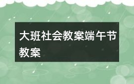 大班社會(huì)教案端午節(jié)教案