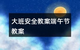 大班安全教案端午節(jié)教案