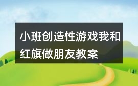 小班創造性游戲我和紅旗做朋友教案