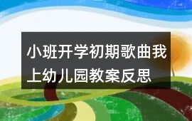 小班開學(xué)初期歌曲我上幼兒園教案反思