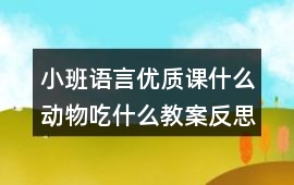 小班語言優(yōu)質(zhì)課什么動物吃什么教案反思