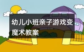 幼兒小班親子游戲變魔術教案