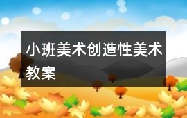 小班美術(shù)創(chuàng)造性美術(shù)教案