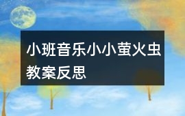 小班音樂(lè)小小螢火蟲(chóng)教案反思