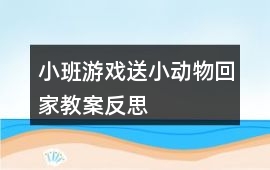 小班游戲送小動物回家教案反思