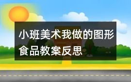 小班美術(shù)我做的圖形食品教案反思