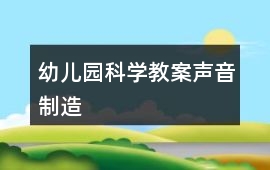 幼兒園科學教案聲音制造