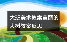 大班美術教案美麗的大樹教案反思