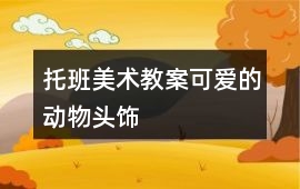 托班美術(shù)教案可愛的動(dòng)物頭飾