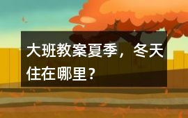 大班教案夏季，冬天住在哪里？