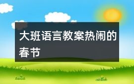 大班語言教案熱鬧的春節