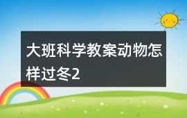 大班科學(xué)教案動(dòng)物怎樣過冬2