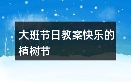大班節日教案快樂的植樹節