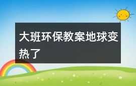 大班環保教案地球變熱了