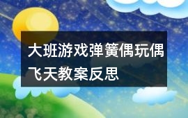 大班游戲彈簧偶玩偶飛天教案反思